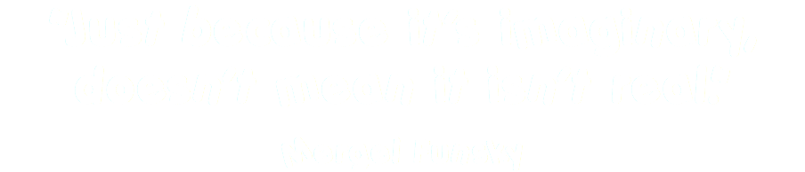 "Just because it’s imaginary, doesn’t mean it isn’t real." Mergel Funsky